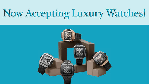 Now Accepting Luxury Watches!