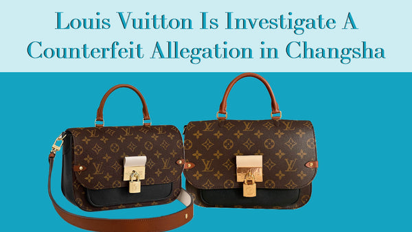 Louis Vuitton Is Investigate A Counterfeit Allegiation in Changsha